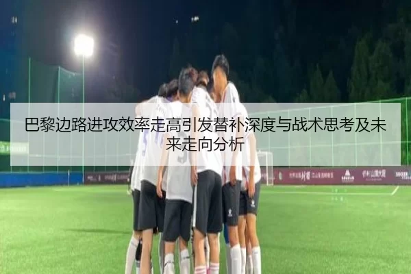 巴黎边路进攻效率走高引发替补深度与战术思考及未来走向分析