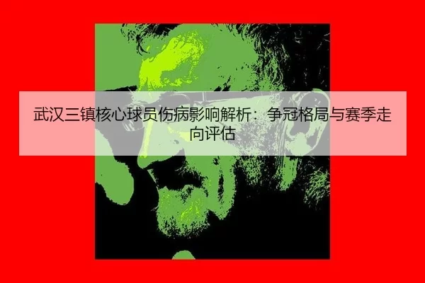 武汉三镇核心球员伤病影响解析：争冠格局与赛季走向评估